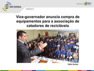 Vice-governador anuncia compra de
equipamentos para a associação de
catadores de recicláveis
Fábio Gomes
10/06/2013
 