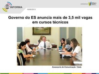Governo do ES anuncia mais de 3,5 mil vagas
em cursos técnicos
Assessoria de Comunicação / Sedu
10/06/2013
 