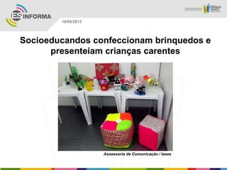 Socioeducandos confeccionam brinquedos e
presenteiam crianças carentes
Assessoria de Comunicação / Iases
10/06/2013
 