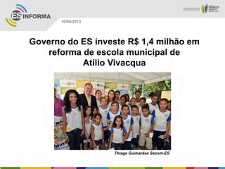 Governo do ES investe R$ 1,4 milhão em
reforma de escola municipal de
Atílio Vivacqua
Thiago Guimarães Secom-ES
10/06/2013
 