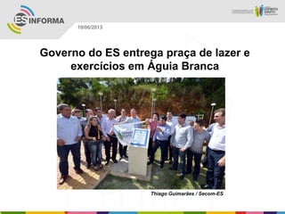 Governo do ES entrega praça de lazer e
exercícios em Águia Branca
Thiago Guimarães / Secom-ES
10/06/2013
 