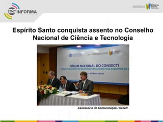 Espírito Santo conquista assento no Conselho
       Nacional de Ciência e Tecnologia




                    Assessoria de Comunicação / Secult
 