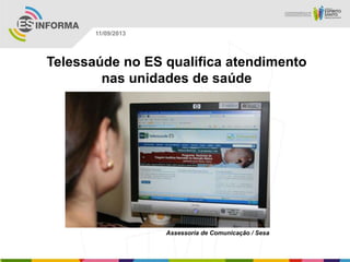 Assessoria de Comunicação / Sesa
11/09/2013
Telessaúde no ES qualifica atendimento
nas unidades de saúde
 