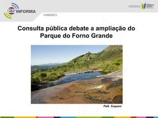 Palê Zuppani
11/09/2013
Consulta pública debate a ampliação do
Parque do Forno Grande
 