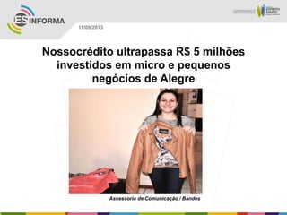 Assessoria de Comunicação / Bandes
11/09/2013
Nossocrédito ultrapassa R$ 5 milhões
investidos em micro e pequenos
negócios de Alegre
 