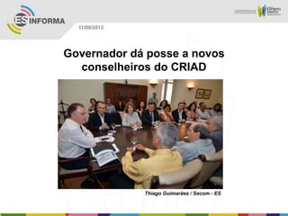 Thiago Guimarães / Secom - ES
11/09/2013
Governador dá posse a novos
conselheiros do CRIAD
 