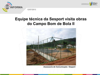 Assessoria de Comunicação / Sesport
12/07/2013
Equipe técnica da Sesport visita obras
do Campo Bom de Bola II
 