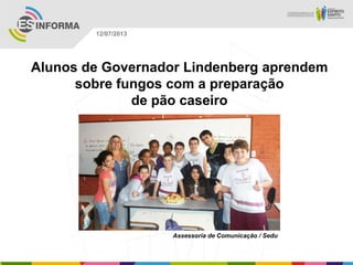 Assessoria de Comunicação / Sedu
12/07/2013
Alunos de Governador Lindenberg aprendem
sobre fungos com a preparação
de pão caseiro
 