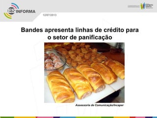 Assessoria de Comunicação/Incaper
12/07/2013
Bandes apresenta linhas de crédito para
o setor de panificação
 