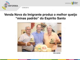 Léo Junior
12/08/2013
Venda Nova do Imigrante produz o melhor queijo
“minas padrão” do Espírito Santo
 
