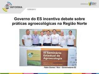 Fábio Gomes / Vice – Governadoria ES
12/09/2013
Governo do ES incentiva debate sobre
práticas agroecológicas na Região Norte
 