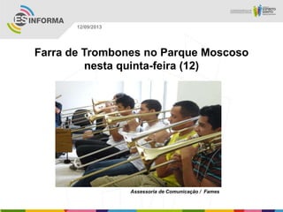 Assessoria de Comunicação / Fames
12/09/2013
Farra de Trombones no Parque Moscoso
nesta quinta-feira (12)
 