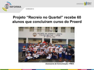 Assessoria de Comunicação / PMES
12/09/2013
Projeto “Recreio no Quartel” recebe 60
alunos que concluíram curso do Proerd
 
