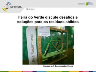 12/12/2013

Feira do Verde discute desafios e
soluções para os resíduos sólidos

Assessoria de Comunicação / Seama

 
