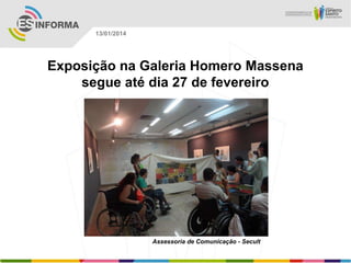 13/01/2014

Exposição na Galeria Homero Massena
segue até dia 27 de fevereiro

Assessoria de Comunicação - Secult

 