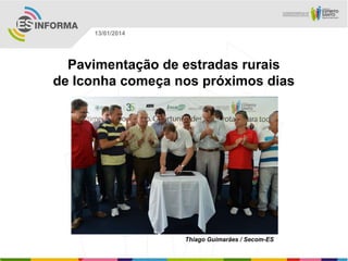 13/01/2014

Pavimentação de estradas rurais
de Iconha começa nos próximos dias

Thiago Guimarães / Secom-ES

 
