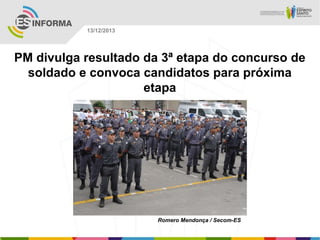 13/12/2013

PM divulga resultado da 3ª etapa do concurso de
soldado e convoca candidatos para próxima
etapa

Romero Mendonça / Secom-ES

 