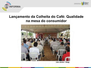 Lançamento da Colheita do Café: Qualidade
na mesa do consumidor
Léo Júnior / Seag
 
