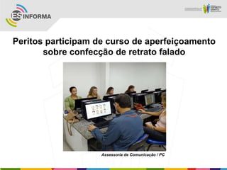 Peritos participam de curso de aperfeiçoamento
sobre confecção de retrato falado
Assessoria de Comunicação / PC
 