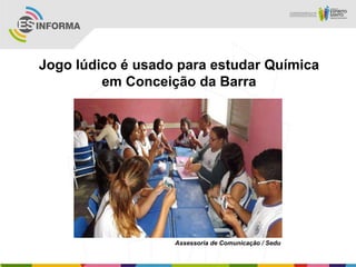 Jogo lúdico é usado para estudar Química
em Conceição da Barra
Assessoria de Comunicação / Sedu
 
