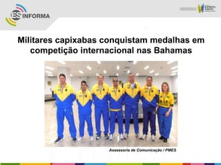 Militares capixabas conquistam medalhas em
competição internacional nas Bahamas
Assessoria de Comunicação / PMES
 