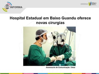 Hospital Estadual em Baixo Guandu oferece
              novas cirurgias




                  Assessoria de Comunicação / Sesa
 