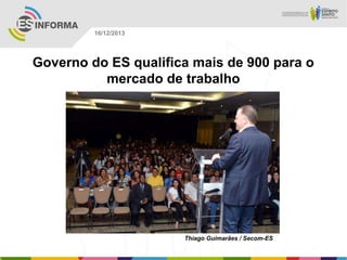 16/12/2013

Governo do ES qualifica mais de 900 para o
mercado de trabalho

Thiago Guimarães / Secom-ES

 