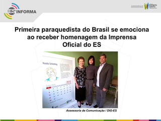 Primeira paraquedista do Brasil se emociona
    ao receber homenagem da Imprensa
               Oficial do ES




                Assessoria de Comunicação / DIO-ES
 