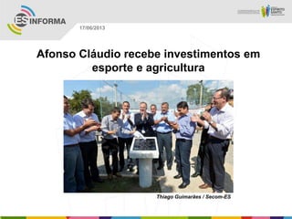 Afonso Cláudio recebe investimentos em
esporte e agricultura
Thiago Guimarães / Secom-ES
17/06/2013
 