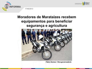 Moradores de Marataízes recebem
equipamentos para beneficiar
segurança e agricultura
Fábio Gomes / Vice-governadoria
17/06/2013
 
