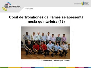 Assessoria de Comunicação / Fames
17/07/2013
Coral de Trombones da Fames se apresenta
nesta quinta-feira (18)
 