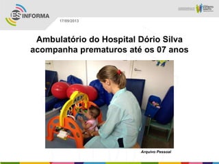 Arquivo Pessoal
17/09/2013
Ambulatório do Hospital Dório Silva
acompanha prematuros até os 07 anos
 