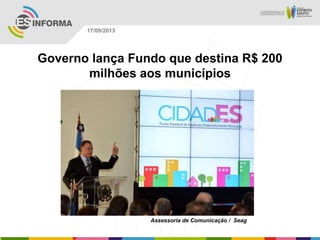 Assessoria de Comunicação / Seag
17/09/2013
Governo lança Fundo que destina R$ 200
milhões aos municípios
 