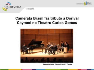 Assessoria de Comunicação / Fames
17/09/2013
Camerata Brasil faz tributo a Dorival
Caymmi no Theatro Carlos Gomes
 
