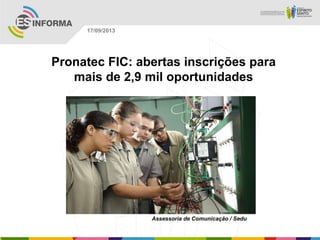 Assessoria de Comunicação / Sedu
17/09/2013
Pronatec FIC: abertas inscrições para
mais de 2,9 mil oportunidades
 