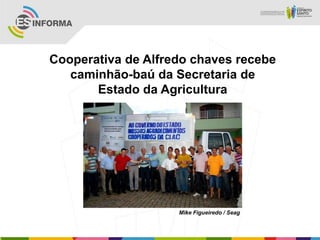 Cooperativa de Alfredo chaves recebe
   caminhão-baú da Secretaria de
       Estado da Agricultura




                    Mike Figueiredo / Seag
 