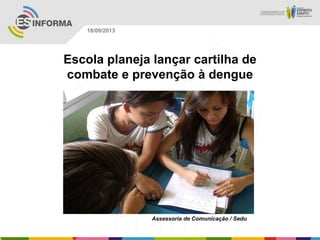 Assessoria de Comunicação / Sedu
18/09/2013
Escola planeja lançar cartilha de
combate e prevenção à dengue
 
