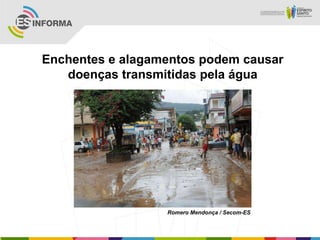 Enchentes e alagamentos podem causar
   doenças transmitidas pela água




                  Romero Mendonça / Secom-ES
 