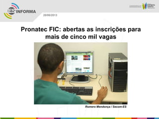 Pronatec FIC: abertas as inscrições para
mais de cinco mil vagas
Romero Mendonça / Secom-ES
20/06/2013
 