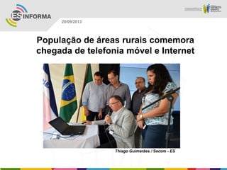 Thiago Guimarães / Secom - ES
20/09/2013
População de áreas rurais comemora
chegada de telefonia móvel e Internet
 