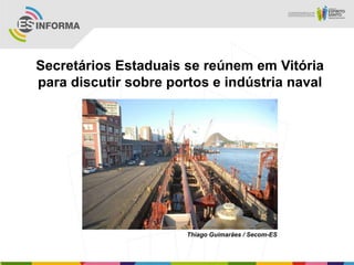 Secretários Estaduais se reúnem em Vitória
para discutir sobre portos e indústria naval




                       Thiago Guimarães / Secom-ES
 