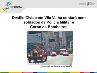 Desfile Cívico em Vila Velha contará com
soldados da Polícia Militar e
Corpo de Bombeiros
Assessoria de Comunicação / CBMES
 