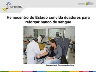 Hemocentro do Estado convida doadores para
reforçar banco de sangue
Assessoria de Comunicação / Sesa
 