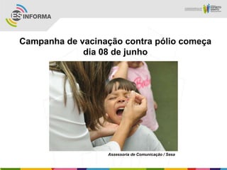 Campanha de vacinação contra pólio começa
dia 08 de junho
Assessoria de Comunicação / Sesa
 