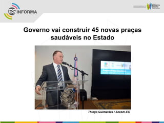 Governo vai construir 45 novas praças
saudáveis no Estado
Thiago Guimarães / Secom-ES
 