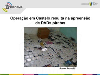 Operação em Castelo resulta na apreensão
de DVDs piratas
Arquivo Secom-ES
 