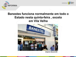 Banestes funciona normalmente em todo o
Estado nesta quinta-feira , exceto
em Vila Velha
Arquivo Secom-ES
 