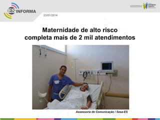 23/01/2014

Maternidade de alto risco
completa mais de 2 mil atendimentos

Assessoria de Comunicação / Sesa-ES

 