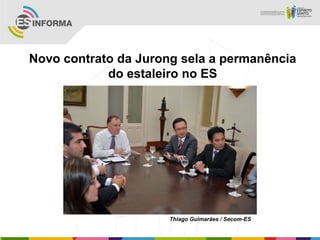 Novo contrato da Jurong sela a permanência
do estaleiro no ES
Thiago Guimarães / Secom-ES
 