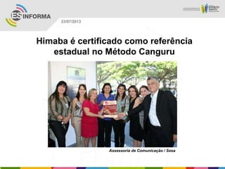 Assessoria de Comunicação / Sesa
23/07/2013
Himaba é certificado como referência
estadual no Método Canguru
 